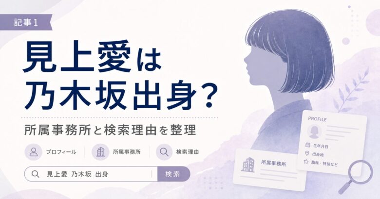 見上愛が乃木坂出身なのかと所属事務所情報を整理するアイキャッチ