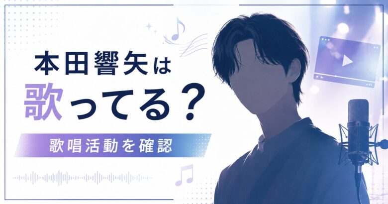 本田響矢が歌っているのか歌唱活動や公表情報を確認するアイキャッチ