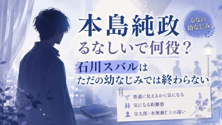 本島純政のるなしいでの石川スバル役とただの幼なじみでは終わらない印象を紹介する記事のアイキャッチ