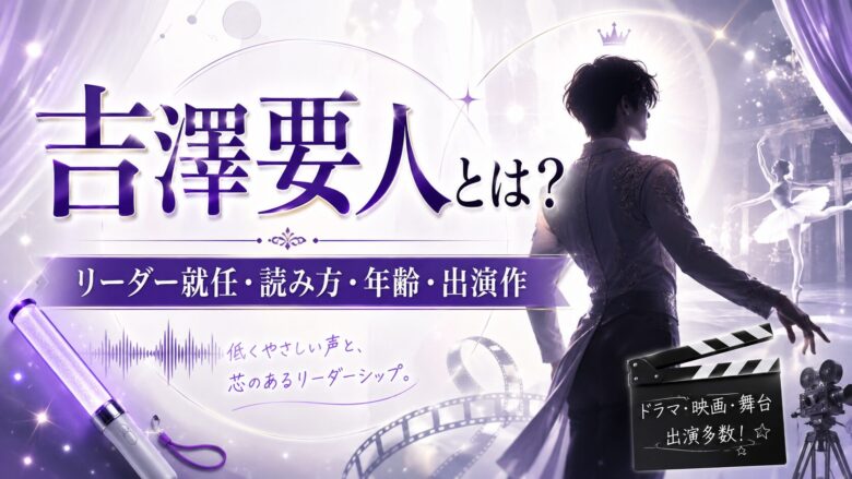 吉澤要人のリーダー就任の経緯と読み方・年齢・出演作を整理したアイキャッチ画像