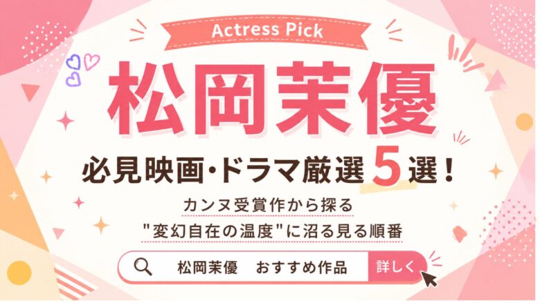 松岡茉優の必見映画・ドラマ厳選5選！カンヌ受賞作から探る"変幻自在の温度"に沼る見る順番