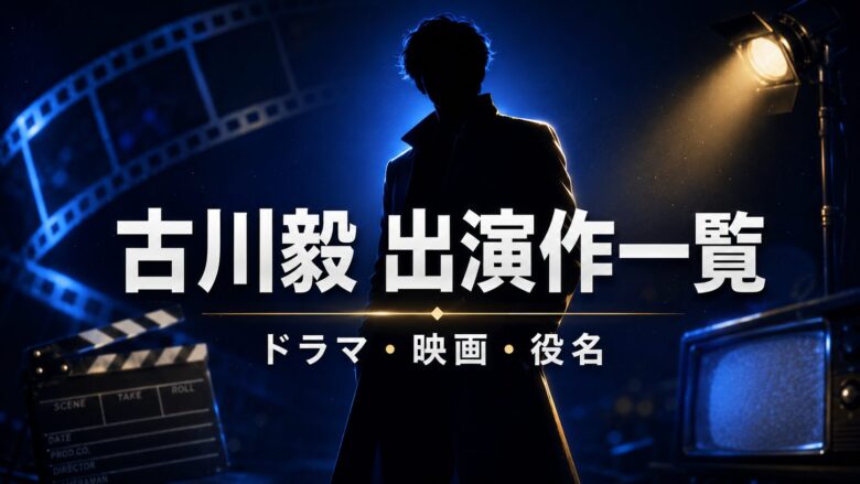 古川毅の歴代出演ドラマ・映画と役名・見どころを紹介するイメージ