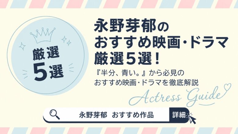 永野芽郁のおすすめ映画・ドラマ厳選5選！『半分、青い。』から必見のおすすめ映画・ドラマを徹底解説