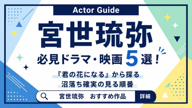 宮世琉弥の必見ドラマ・映画5選！『君の花になる』から探る沼落ち確実の見る順番