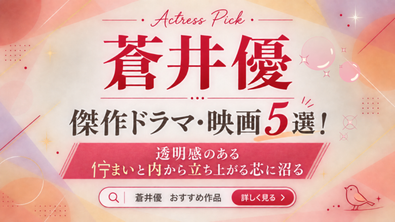 蒼井優のおすすめ映画・ドラマ5選と見る順番