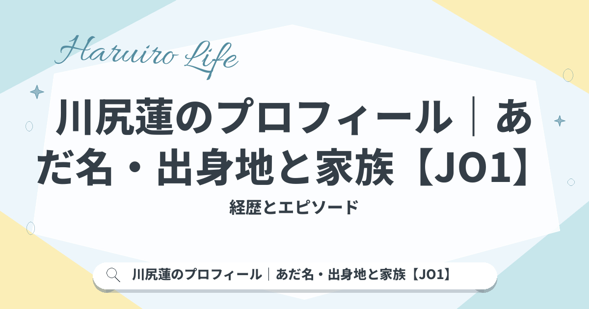 川尻蓮のプロフィール｜あだ名・出身地と家族【JO1】