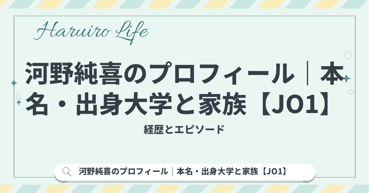 河野純喜のプロフィール｜本名・出身大学と家族【JO1】