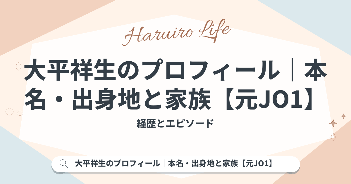 大平祥生のプロフィール｜本名・出身地と家族【元JO1】