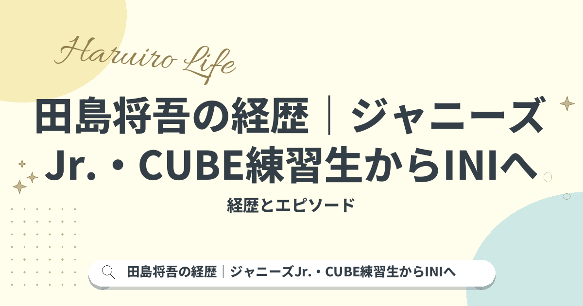 田島将吾の経歴｜ジャニーズJr.・CUBE練習生からINIへ