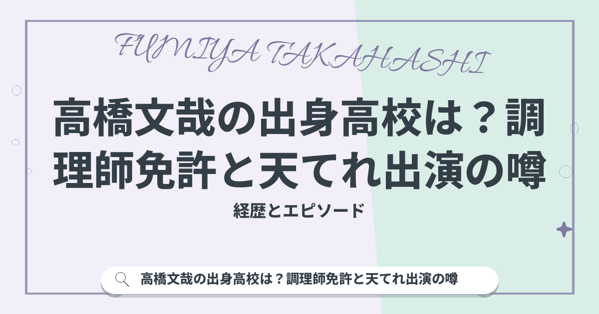 高橋文哉の出身高校は？調理師免許と天てれ出演の噂