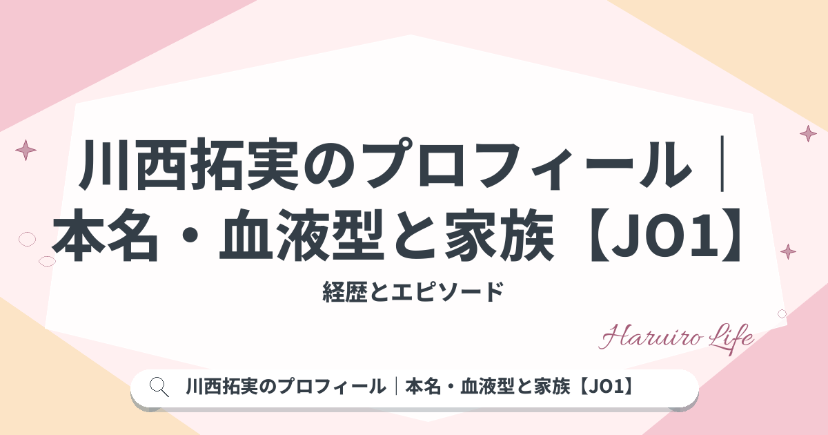 川西拓実のプロフィール｜本名・血液型と家族【JO1】