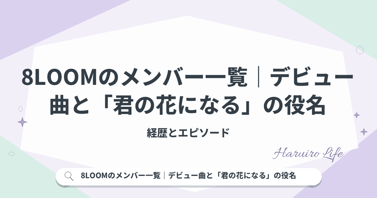 8LOOMのメンバー一覧｜デビュー曲と「君の花になる」の役名